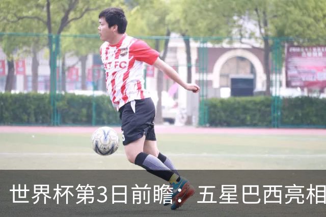 世界杯第3日前瞻：五星巴西亮相 亚足联球队面临“欧洲大考”