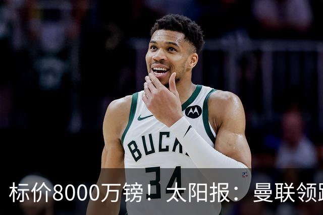 标价8000万镑！太阳报：曼联领跑M费争夺，皇马预计曼联会签下他
