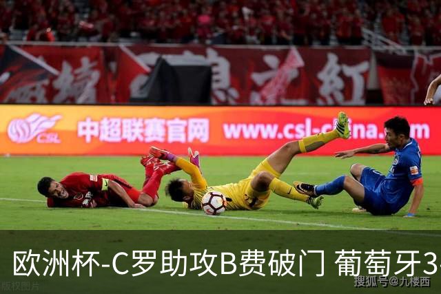 欧洲杯-C罗助攻B费破门 葡萄牙3-0土耳其